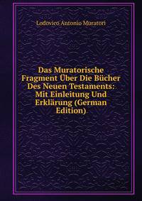 Das Muratorische Fragment Uber Die Bucher Des Neuen Testaments: Mit Einleitung Und Erklarung (German Edition)