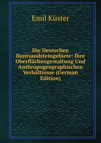 Die Deutschen Buntsandsteingebiete: Ihre Oberflachengestaltung Und Anthropogeographischen Verhaltnisse (German Edition)