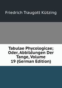 Tabulae Phycologicae; Oder, Abbildungen Der Tange, Volume 19 (German Edition)