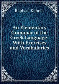 An Elementary Grammar of the Greek Language: With Exercises and Vocabularies