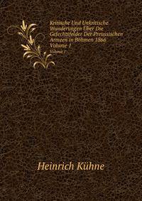Kritische Und Unkritische Wanderungen ber Die Gefechtsfelder Der Preussischen Armeen in Bhmen 1866. Volume 1