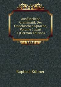 Ausf?hrliche Grammatik Der Griechischen Sprache, Volume 1, part 1 (German Edition)