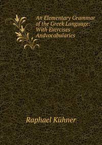 An Elementary Grammar of the Greek Language: With Exercises Andvocabularies