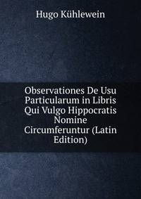 Observationes De Usu Particularum in Libris Qui Vulgo Hippocratis Nomine Circumferuntur (Latin Edition)