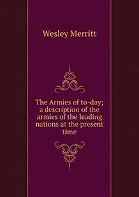 The Armies of to-day; a description of the armies of the leading nations at the present time