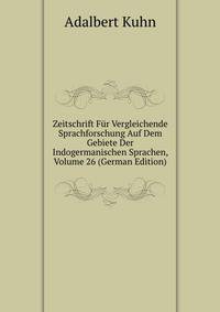 Zeitschrift Fur Vergleichende Sprachforschung Auf Dem Gebiete Der Indogermanischen Sprachen, Volume 26 (German Edition)