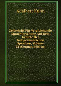 Zeitschrift Fur Vergleichende Sprachforschung Auf Dem Gebiete Der Indogermanischen Sprachen, Volume 22 (German Edition)