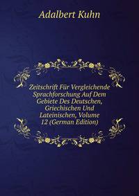 Zeitschrift Fur Vergleichende Sprachforschung Auf Dem Gebiete Des Deutschen, Griechischen Und Lateinischen, Volume 12 (German Edition)