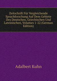 Zeitschrift Fur Vergleichende Sprachforschung Auf Dem Gebiete Des Deutschen, Griechischen Und Lateinischen, Volumes 1-22 (German Edition)