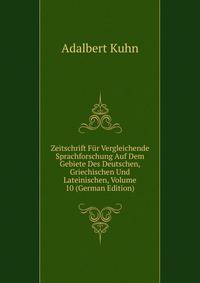 Zeitschrift Fur Vergleichende Sprachforschung Auf Dem Gebiete Des Deutschen, Griechischen Und Lateinischen, Volume 10 (German Edition)