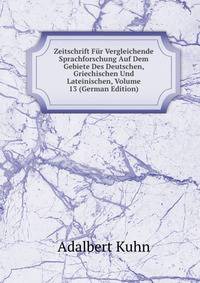 Zeitschrift Fur Vergleichende Sprachforschung Auf Dem Gebiete Des Deutschen, Griechischen Und Lateinischen, Volume 13 (German Edition)