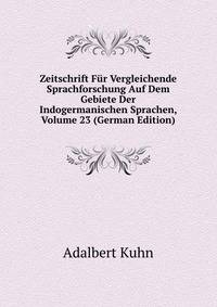 Zeitschrift Fur Vergleichende Sprachforschung Auf Dem Gebiete Der Indogermanischen Sprachen, Volume 23 (German Edition)