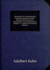 Zeitschrift F?r Vergleichende Sprachforschung Auf Dem Gebiete Des Deutschen, Griechischen Und Lateinischen, Volume 11; volume 20 (German Edition)