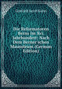 Die Reformatoren Berns Im Xvi. Jahrhundert: Nach Dem Berner'schen Mausoleum (German Edition)