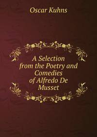 A Selection from the Poetry and Comedies of Alfredo De Musset
