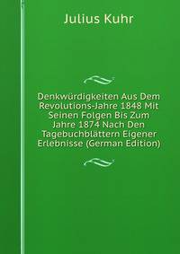 Denkwurdigkeiten Aus Dem Revolutions-Jahre 1848 Mit Seinen Folgen Bis Zum Jahre 1874 Nach Den Tagebuchblattern Eigener Erlebnisse (German Edition)