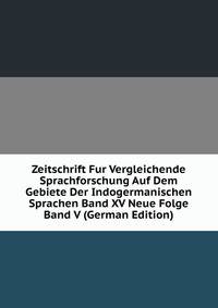 Zeitschrift Fur Vergleichende Sprachforschung Auf Dem Gebiete Der Indogermanischen Sprachen Band XV Neue Folge Band V (German Edition)