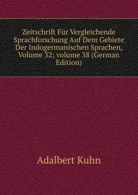 Zeitschrift F?r Vergleichende Sprachforschung Auf Dem Gebiete Der Indogermanischen Sprachen, Volume 32; volume 38 (German Edition)