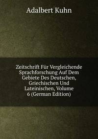 Zeitschrift Fur Vergleichende Sprachforschung Auf Dem Gebiete Des Deutschen, Griechischen Und Lateinischen, Volume 6 (German Edition)
