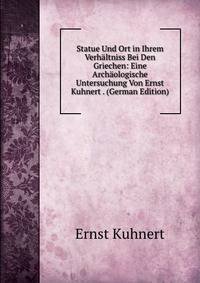 Statue Und Ort in Ihrem Verhaltniss Bei Den Griechen: Eine Archaologische Untersuchung Von Ernst Kuhnert . (German Edition)
