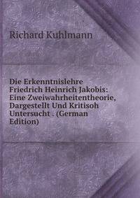 Die Erkenntnislehre Friedrich Heinrich Jakobis: Eine Zweiwahrheitentheorie, Dargestellt Und Kritisoh Untersucht . (German Edition)
