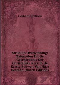 Strijd En Overwinning: Tafereelen Uit De Geschiedenis Der Christelijke Kerk in De Eerste Eeuwen Van Haar Bestaan (Dutch Edition)
