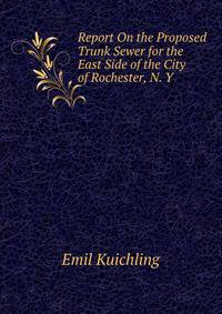 Report On the Proposed Trunk Sewer for the East Side of the City of Rochester, N. Y.