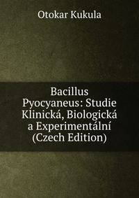 Bacillus Pyocyaneus: Studie Klinicka, Biologicka a Experimentalni (Czech Edition)