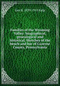Families of the Wyoming Valley: biographical, genealogical and historical. Sketches of the bench and bar of Luzerne County, Pennsylvania
