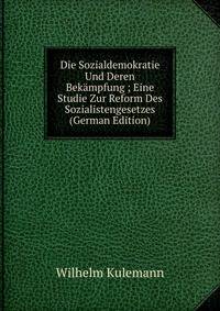 Die Sozialdemokratie Und Deren Bekampfung ; Eine Studie Zur Reform Des Sozialistengesetzes (German Edition)