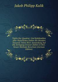 Tafeln Der Quadrat- Und Kubikzahlen Aller Naturlichen Zahlen Bis Hundert Tausend: Nebst Ihrer Anwendung Auf Die Zerlegung Grosser Zahlen in Ihre . Neuen Methode Berechnet (German Edition)