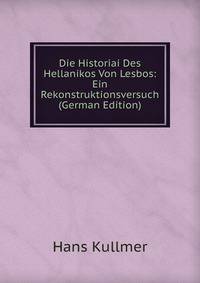 Die Historiai Des Hellanikos Von Lesbos: Ein Rekonstruktionsversuch (German Edition)