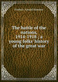 The battle of the nations, 1914-1918 ; a young folks' history of the great war