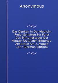 Das Denken in Der Medicin: Rede, Gehalten Zur Feier Des Stiftungstages Der Militair-Arztlichen Bildungs-Anstalten Am 2. August 1877 (German Edition)