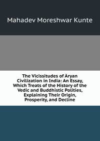The Vicissitudes of Aryan Civilization in India: An Essay, Which Treats of the History of the Vedic and Buddhistic Polities, Explaining Their Origin, Prosperity, and Decline