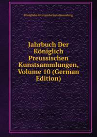 Jahrbuch Der Koniglich Preussischen Kunstsammlungen, Volume 10 (German Edition)