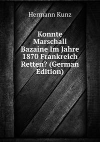Konnte Marschall Bazaine Im Jahre 1870 Frankreich Retten? (German Edition)