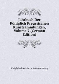 Jahrbuch Der Koniglich Preussischen Kunstsammlungen, Volume 7 (German Edition)