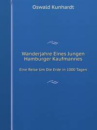 Wanderjahre Eines Jungen Hamburger Kaufmannes: Eine Reise Um Die Erde in 1000 Tagen (Mit Abbildungen Und Uebersichtskarten) (German Edition)