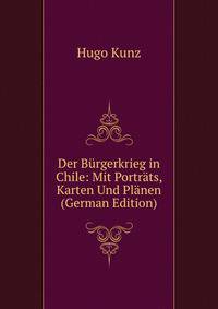 Der Burgerkrieg in Chile: Mit Portrats, Karten Und Planen (German Edition)