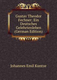 Gustav Theodor Fechner: Ein Deutsches Gelehrtenleben (German Edition)