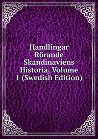 Handlingar Rorande Skandinaviens Historia, Volume 1 (Swedish Edition)