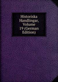 Historiska Handlingar, Volume 19 (German Edition)