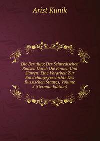 Die Berufung Der Schwedischen Rodsen Durch Die Finnen Und Slawen: Eine Vorarbeit Zur Entstehungsgeschichte Des Russischen Staates, Volume 2 (German Edition)
