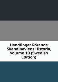 Handlingar Rorande Skandinaviens Historia, Volume 10 (Swedish Edition)