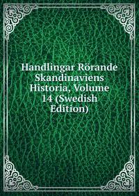 Handlingar Rorande Skandinaviens Historia, Volume 14 (Swedish Edition)