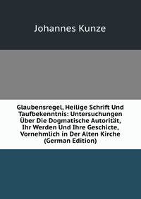 Glaubensregel, Heilige Schrift Und Taufbekenntnis: Untersuchungen ?ber Die Dogmatische Autorit?t, Ihr Werden Und Ihre Geschicte, Vornehmlich in Der Alten Kirche (German Edition)