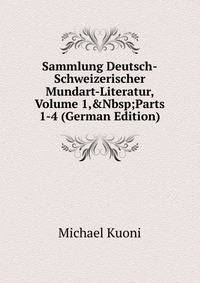 Sammlung Deutsch-Schweizerischer Mundart-Literatur, Volume 1,&amp;Nbsp;Parts 1-4 (German Edition)