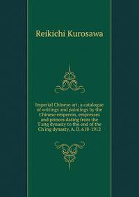 Imperial Chinese art; a catalogue of writings and paintings by the Chinese emperors, empresses and princes dating from the T'ang dynasty to the end of the Ch'ing dynasty, A. D. 618-1912