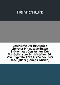 Geschichte Der Deutschen Literatur Mit Ausgew?hlten St?cken Aus Den Werken Der Vorz?glichsten Schriftsteller: Bd. Von Ungef?hr 1770 Bis Zu Goethe's Tode (1832) (German Edition)